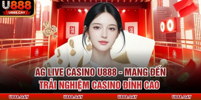 AG Live Casino U888 - Mang Đến Trải Nghiệm Casino Đỉnh Cao