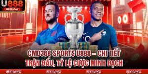 CMD368 Sports U888 – Chi Tiết Trận Đấu, Tỷ Lệ Cược Minh Bạch