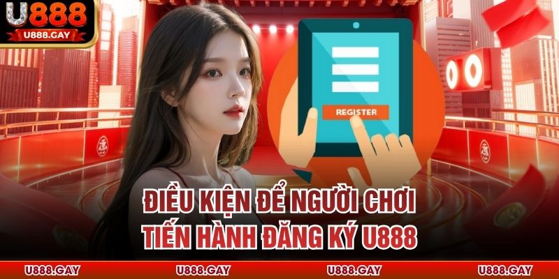 Điều kiện để người chơi tiến hành đăng ký U888 
