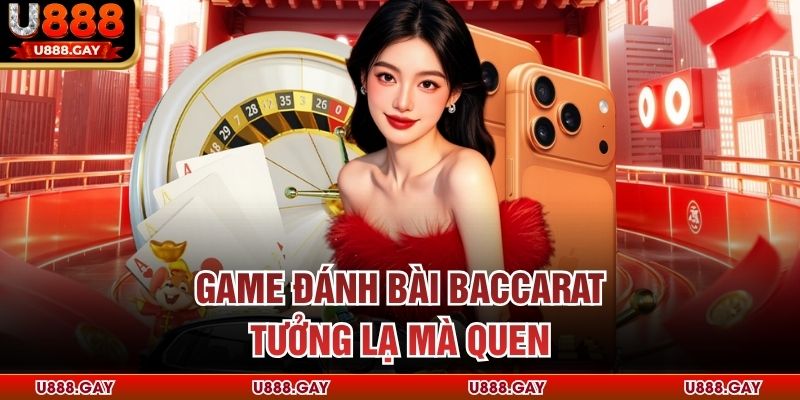 Game đánh bài Baccarat tưởng lạ mà quen