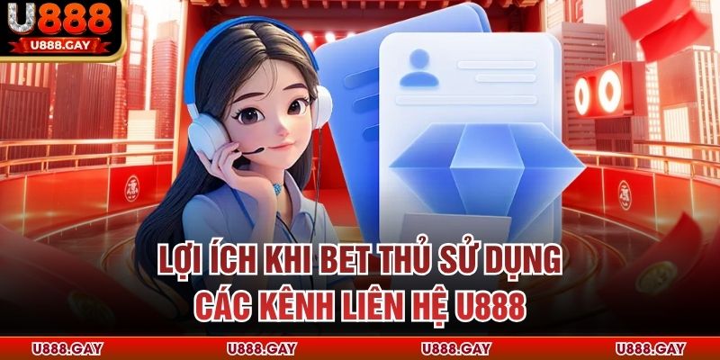 Lợi ích khi bet thủ sử dụng các kênh liên hệ U888