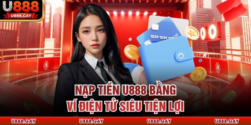 Nạp tiền U888 bằng ví điện tử siêu tiện lợi