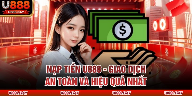 Nạp Tiền U888 - Giao Dịch An Toàn và Hiệu Quả Nhất