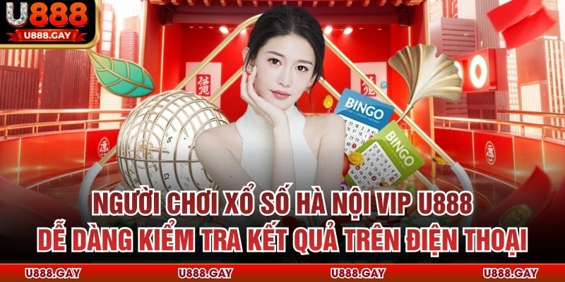 Người chơi xổ số Hà Nội Vip U888 dễ dàng kiểm tra kết quả trên điện thoại