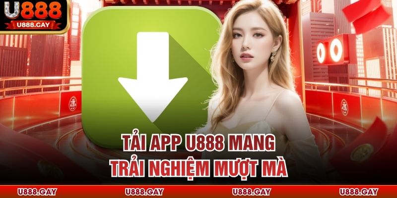 Tải app U888 mang trải nghiệm mượt mà