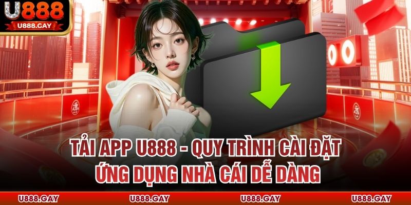Tải App U888 - Quy Trình Cài Đặt Ứng Dụng Nhà Cái Dễ Dàng