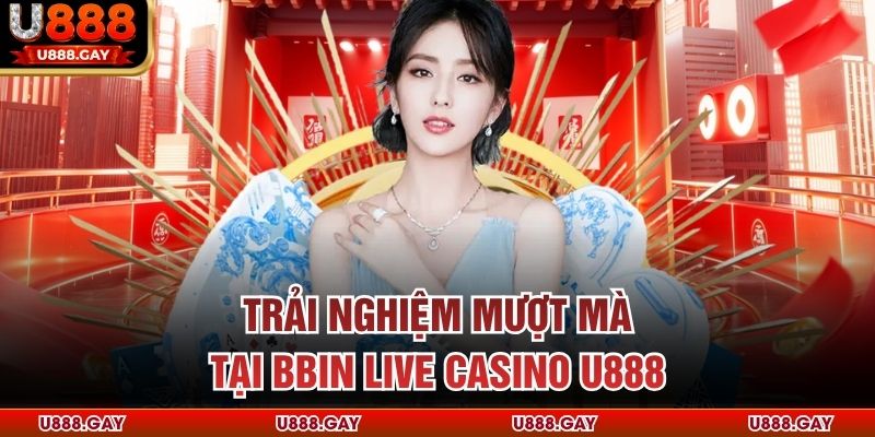 Trải nghiệm mượt mà tại BBIN live casino U888 
