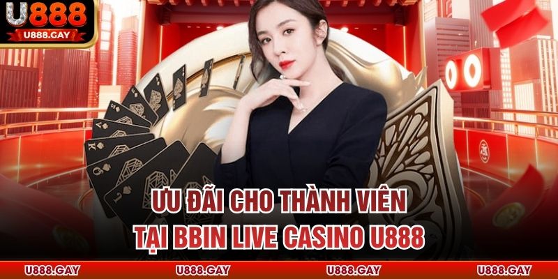 Ưu đãi cho thành viên tại BBIN live casino U888
