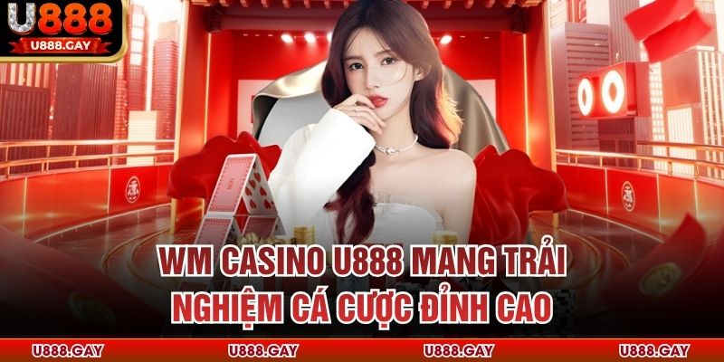 WM Casino U888 mang trải nghiệm cá cược đỉnh cao