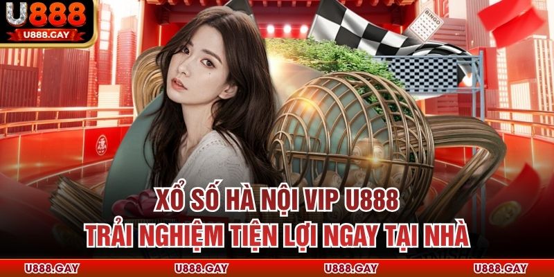 Xổ Số Hà Nội Vip U888 - Trải Nghiệm Tiện Lợi Ngay Tại Nhà