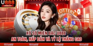 Xổ Số Miền Bắc U888 - An Toàn, Hấp Dẫn Và Tỷ Lệ Thắng Cao