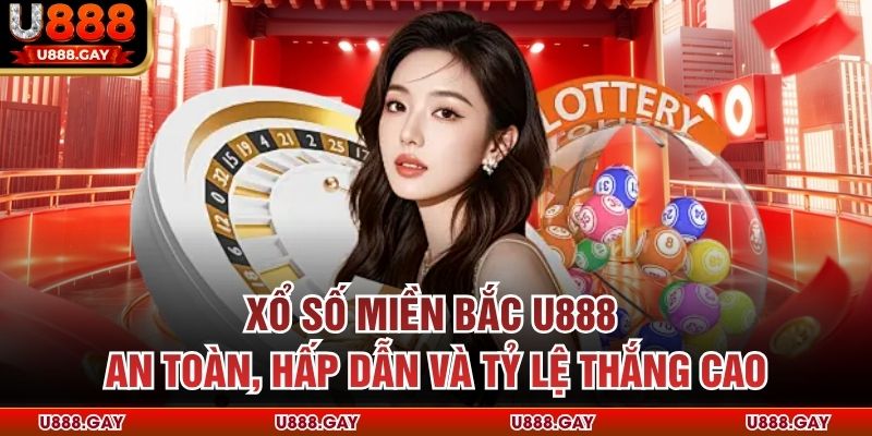 Xổ Số Miền Bắc U888 - An Toàn, Hấp Dẫn Và Tỷ Lệ Thắng Cao