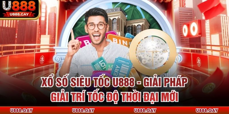 Xổ Số Siêu Tốc U888 - Giải Pháp Giải Trí Tốc Độ Thời Đại Mới