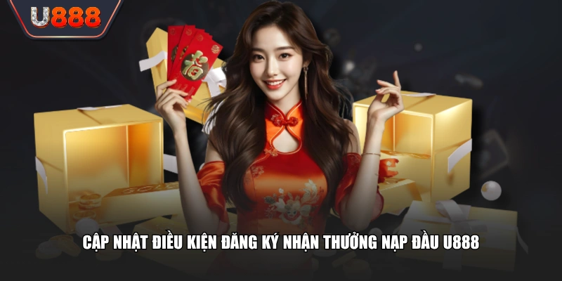 Cập nhật điều kiện đăng ký nhận thưởng nạp đầu U888