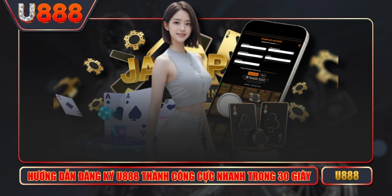 Hướng Dẫn Đăng Ký U888 Thành Công Cực Nhanh Trong 30 Giây