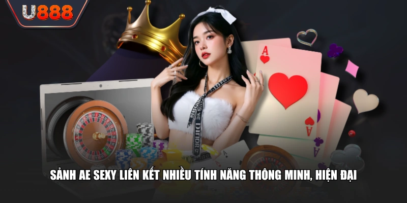 Trải Nghiệm Sảnh AE Sexy Không Gian Cược Đẳng Cấp Thưởng Cao 4 Sảnh AE Sexy liên kết nhiều tính năng thông minh, hiện đại